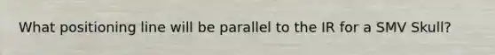 What positioning line will be parallel to the IR for a SMV Skull?