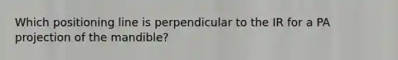 Which positioning line is perpendicular to the IR for a PA projection of the mandible?