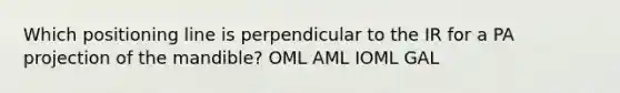 Which positioning line is perpendicular to the IR for a PA projection of the mandible? OML AML IOML GAL