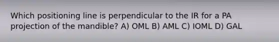 Which positioning line is perpendicular to the IR for a PA projection of the mandible? A) OML B) AML C) IOML D) GAL