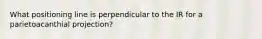What positioning line is perpendicular to the IR for a parietoacanthial projection?