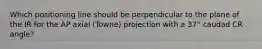 Which positioning line should be perpendicular to the plane of the IR for the AP axial (Towne) projection with a 37° caudad CR angle?