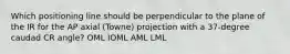 Which positioning line should be perpendicular to the plane of the IR for the AP axial (Towne) projection with a 37-degree caudad CR angle? OML IOML AML LML