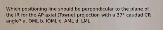 Which positioning line should be perpendicular to the plane of the IR for the AP axial (Towne) projection with a 37° caudad CR angle? a. OML b. IOML c. AML d. LML