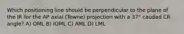 Which positioning line should be perpendicular to the plane of the IR for the AP axial (Towne) projection with a 37° caudad CR angle? A) OML B) IOML C) AML D) LML