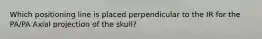 Which positioning line is placed perpendicular to the IR for the PA/PA Axial projection of the skull?