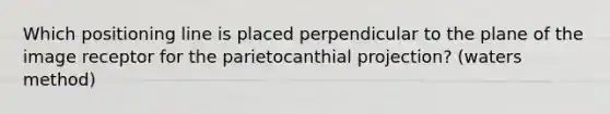 Which positioning line is placed perpendicular to the plane of the image receptor for the parietocanthial projection? (waters method)