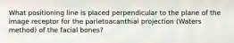 What positioning line is placed perpendicular to the plane of the image receptor for the parietoacanthial projection (Waters method) of the facial bones?