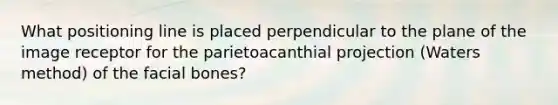 What positioning line is placed perpendicular to the plane of the image receptor for the parietoacanthial projection (Waters method) of the facial bones?