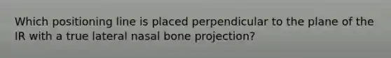 Which positioning line is placed perpendicular to the plane of the IR with a true lateral nasal bone projection?