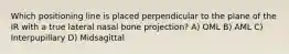 Which positioning line is placed perpendicular to the plane of the IR with a true lateral nasal bone projection? A) OML B) AML C) Interpupillary D) Midsagittal