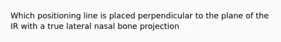 Which positioning line is placed perpendicular to the plane of the IR with a true lateral nasal bone projection