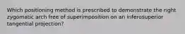 Which positioning method is prescribed to demonstrate the right zygomatic arch free of superimposition on an inferosuperior tangential projection?