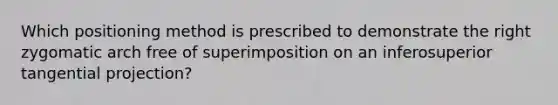 Which positioning method is prescribed to demonstrate the right zygomatic arch free of superimposition on an inferosuperior tangential projection?