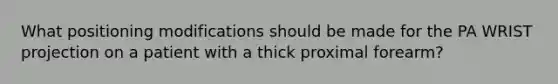 What positioning modifications should be made for the PA WRIST projection on a patient with a thick proximal forearm?