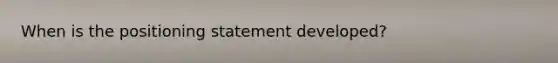 When is the positioning statement developed?