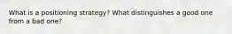 What is a positioning strategy? What distinguishes a good one from a bad one?