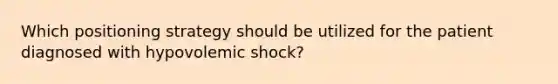 Which positioning strategy should be utilized for the patient diagnosed with hypovolemic shock?