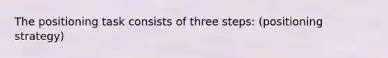 The positioning task consists of three steps: (positioning strategy)