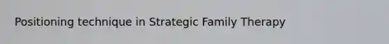 Positioning technique in Strategic Family Therapy