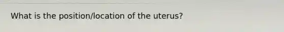 What is the position/location of the uterus?