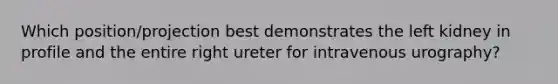 Which position/projection best demonstrates the left kidney in profile and the entire right ureter for intravenous urography?