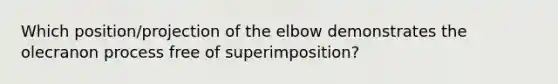 Which position/projection of the elbow demonstrates the olecranon process free of superimposition?