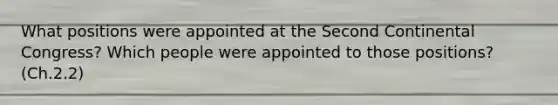 What positions were appointed at the Second Continental Congress? Which people were appointed to those positions? (Ch.2.2)