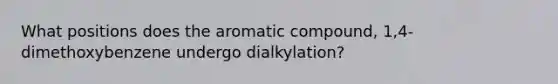 What positions does the aromatic compound, 1,4-dimethoxybenzene undergo dialkylation?