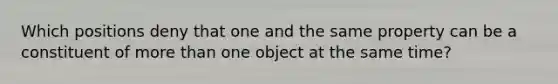 Which positions deny that one and the same property can be a constituent of more than one object at the same time?