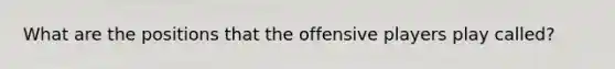 What are the positions that the offensive players play called?