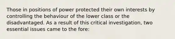 Those in positions of power protected their own interests by controlling the behaviour of the lower class or the disadvantaged. As a result of this critical investigation, two essential issues came to the fore: