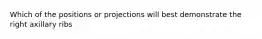 Which of the positions or projections will best demonstrate the right axillary ribs