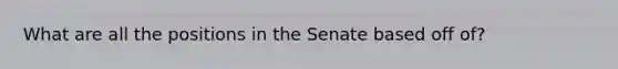 What are all the positions in the Senate based off of?