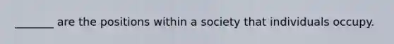 _______ are the positions within a society that individuals occupy.