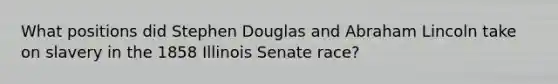 What positions did Stephen Douglas and Abraham Lincoln take on slavery in the 1858 Illinois Senate race?