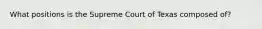 What positions is the Supreme Court of Texas composed of?