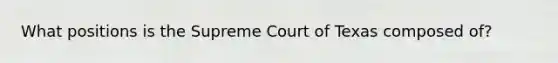 What positions is the Supreme Court of Texas composed of?