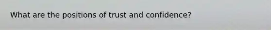 What are the positions of trust and confidence?