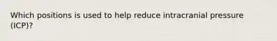 Which positions is used to help reduce intracranial pressure (ICP)?