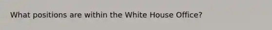 What positions are within the White House Office?