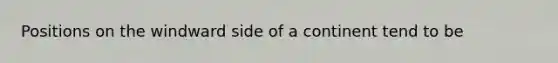 Positions on the windward side of a continent tend to be