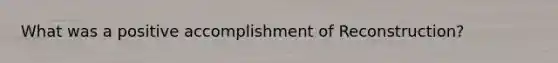 What was a positive accomplishment of Reconstruction?