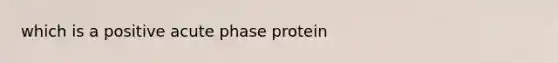 which is a positive acute phase protein