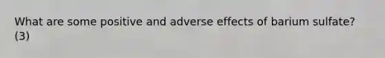 What are some positive and adverse effects of barium sulfate? (3)