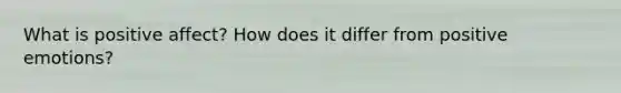 What is positive affect? How does it differ from positive emotions?