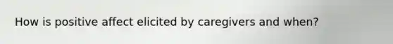 How is positive affect elicited by caregivers and when?
