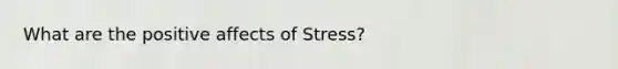 What are the positive affects of Stress?