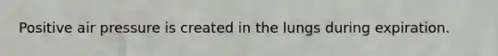 Positive air pressure is created in the lungs during expiration.