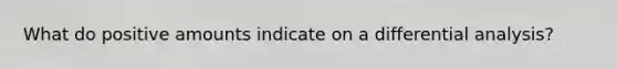 What do positive amounts indicate on a differential analysis?